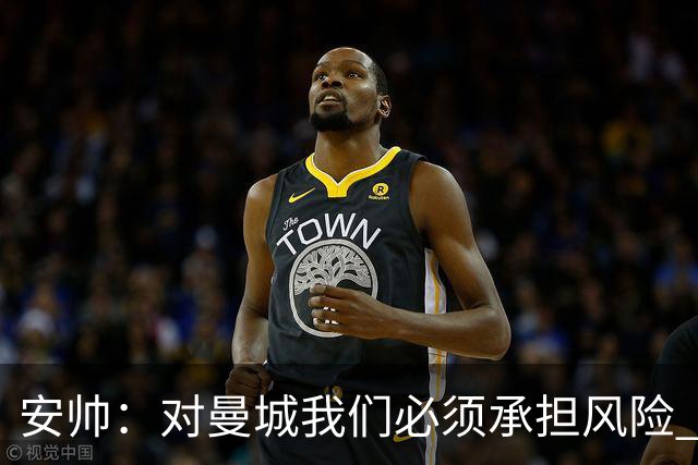 安帅：对曼城我们必须承担风险 皇马有能力逆转